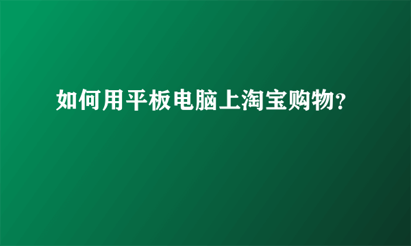 如何用平板电脑上淘宝购物？