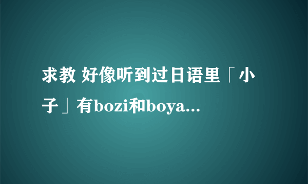 求教 好像听到过日语里「小子」有bozi和boya的读法 具体日语要怎么写 而且两者有啥区别吗