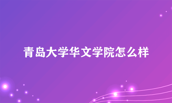 青岛大学华文学院怎么样