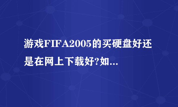 游戏FIFA2005的买硬盘好还是在网上下载好?如果买硬盘的话该怎么下载?