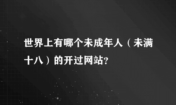 世界上有哪个未成年人（未满十八）的开过网站？