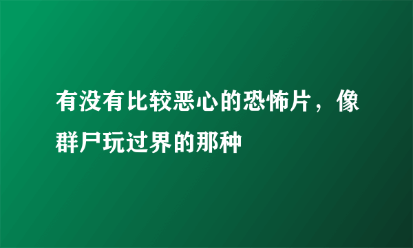 有没有比较恶心的恐怖片，像群尸玩过界的那种