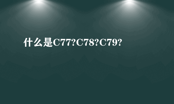 什么是C77?C78?C79?