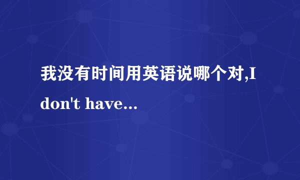 我没有时间用英语说哪个对,I don't have time或I have no time