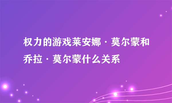 权力的游戏莱安娜·莫尔蒙和乔拉·莫尔蒙什么关系