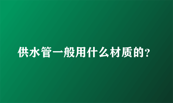 供水管一般用什么材质的？