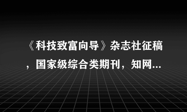 《科技致富向导》杂志社征稿，国家级综合类期刊，知网收录。主管：中国科协科普部 主办： 山东省科学