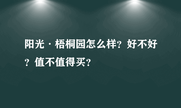 阳光·梧桐园怎么样？好不好？值不值得买？