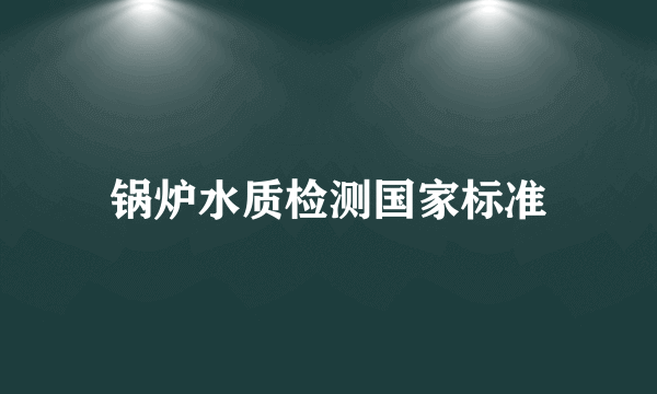 锅炉水质检测国家标准