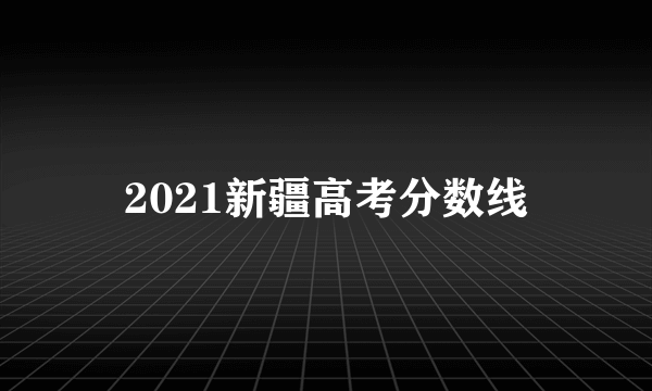 2021新疆高考分数线