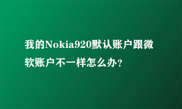 我的Nokia920默认账户跟微软账户不一样怎么办？