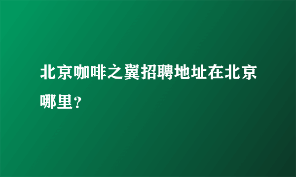 北京咖啡之翼招聘地址在北京哪里？