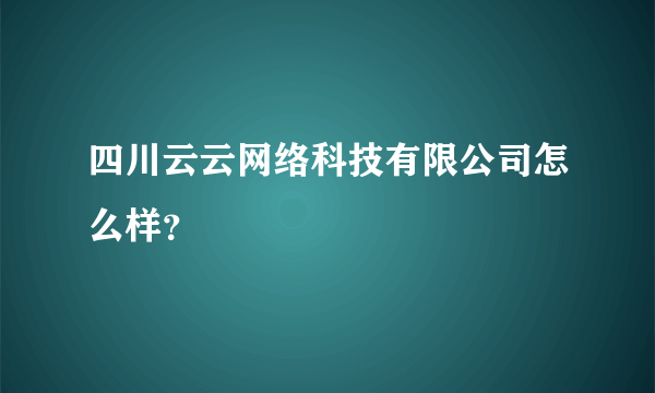 四川云云网络科技有限公司怎么样？