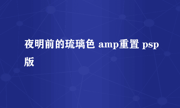 夜明前的琉璃色 amp重置 psp版