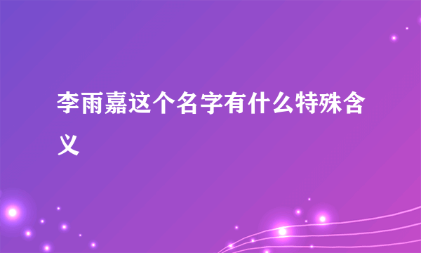 李雨嘉这个名字有什么特殊含义