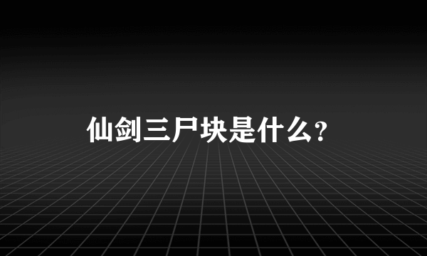 仙剑三尸块是什么？