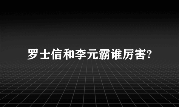 罗士信和李元霸谁厉害?