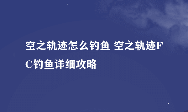 空之轨迹怎么钓鱼 空之轨迹FC钓鱼详细攻略