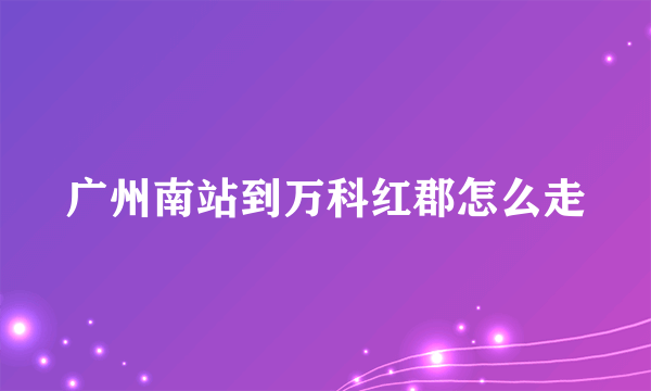 广州南站到万科红郡怎么走