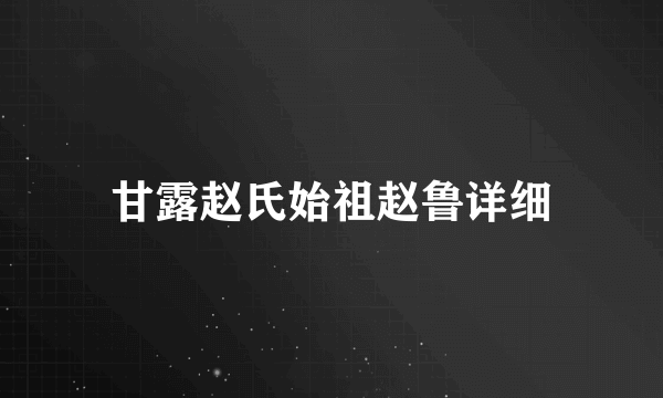 甘露赵氏始祖赵鲁详细