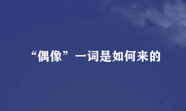 “偶像”一词是如何来的