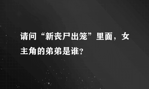 请问“新丧尸出笼”里面，女主角的弟弟是谁？