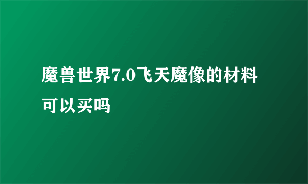 魔兽世界7.0飞天魔像的材料可以买吗