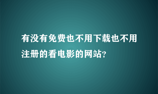 有没有免费也不用下载也不用注册的看电影的网站？