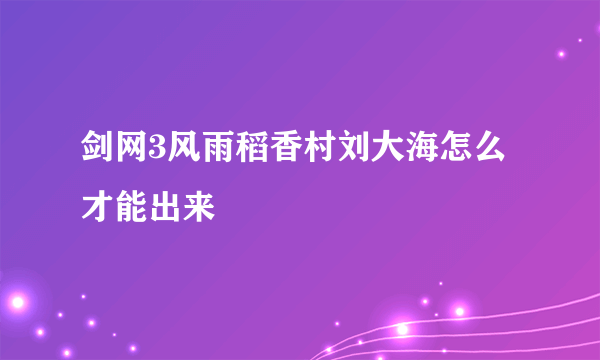 剑网3风雨稻香村刘大海怎么才能出来