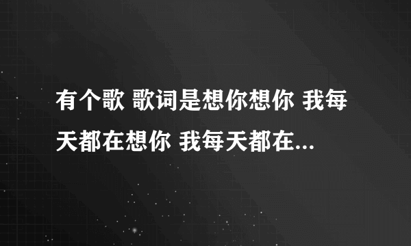 有个歌 歌词是想你想你 我每天都在想你 我每天都在回忆 歌名是什么？