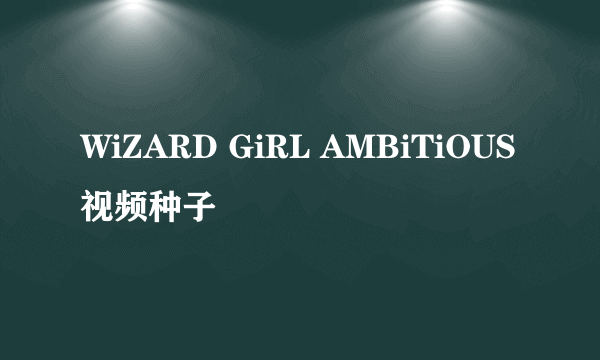 WiZARD GiRL AMBiTiOUS视频种子