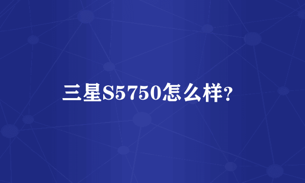 三星S5750怎么样？