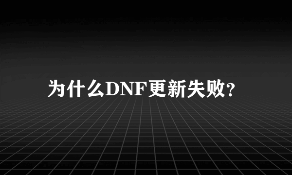 为什么DNF更新失败？