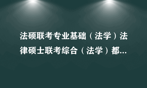 法硕联考专业基础（法学）法律硕士联考综合（法学）都包括哪些专业课？