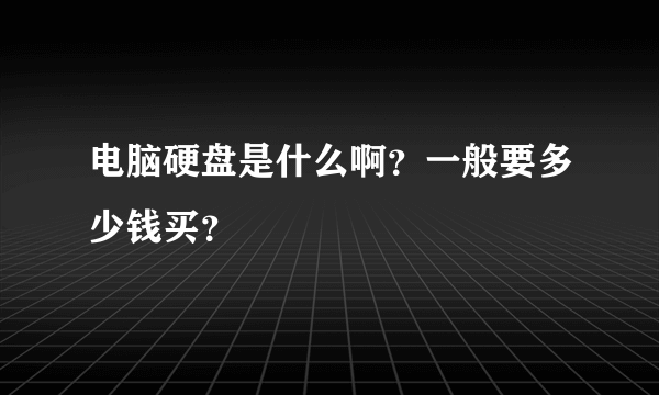 电脑硬盘是什么啊？一般要多少钱买？