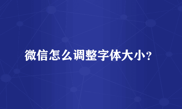 微信怎么调整字体大小？