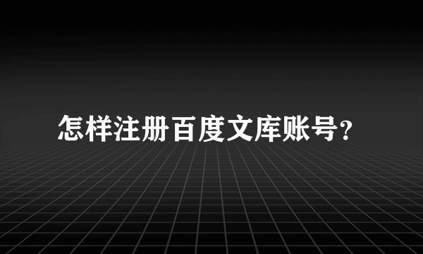 怎样注册百度文库账号？