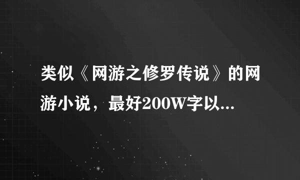 类似《网游之修罗传说》的网游小说，最好200W字以上的。现实中要厉害的象血皇影风。游戏中要一点点变强！