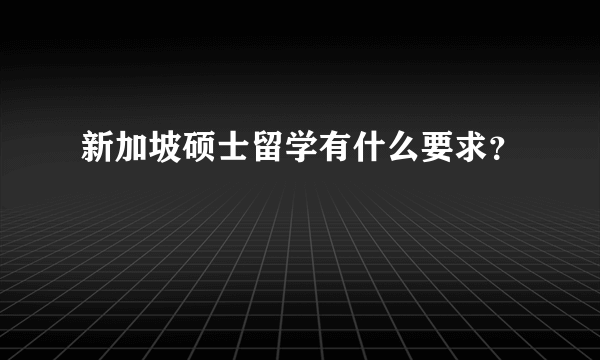 新加坡硕士留学有什么要求？