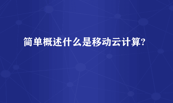 简单概述什么是移动云计算?