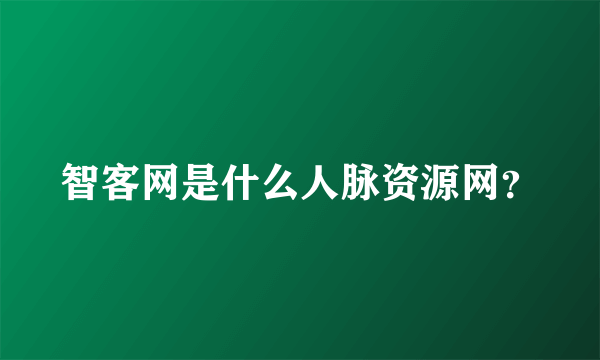 智客网是什么人脉资源网？