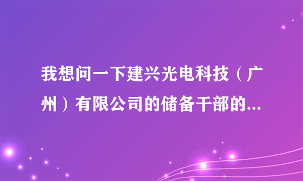 我想问一下建兴光电科技（广州）有限公司的储备干部的发展前景怎样的？？？