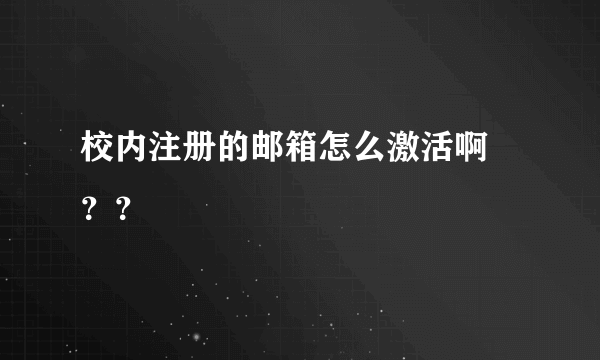 校内注册的邮箱怎么激活啊 ？？