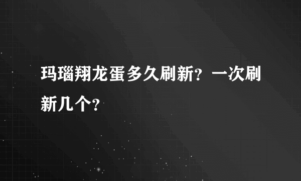 玛瑙翔龙蛋多久刷新？一次刷新几个？