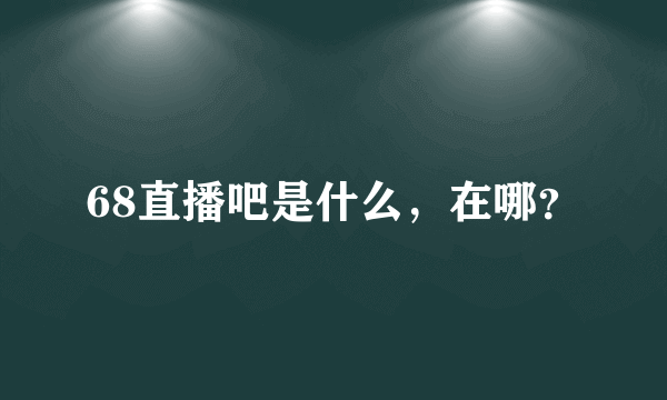 68直播吧是什么，在哪？