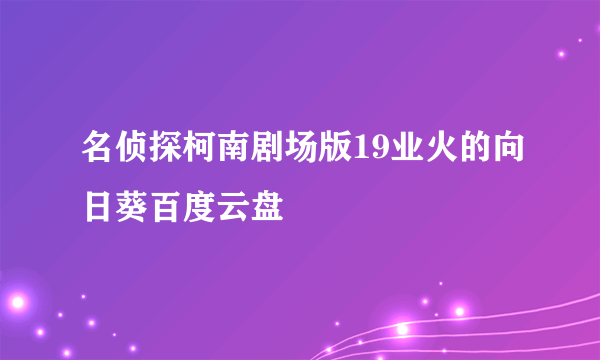 名侦探柯南剧场版19业火的向日葵百度云盘