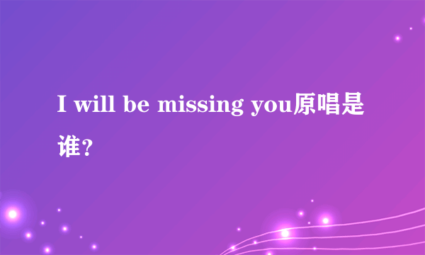 I will be missing you原唱是谁？