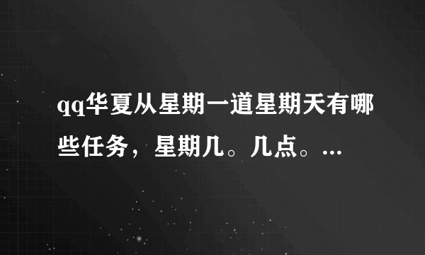 qq华夏从星期一道星期天有哪些任务，星期几。几点。任务时间。任务奖励。任务需要等级等问题