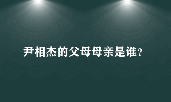 尹相杰的父母母亲是谁？