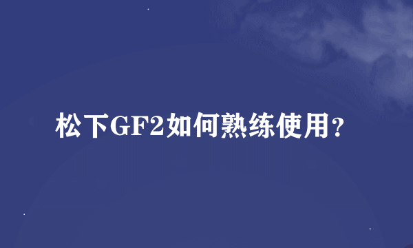 松下GF2如何熟练使用？